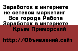 Заработок в интернете , не сетевой маркетинг  - Все города Работа » Заработок в интернете   . Крым,Приморский